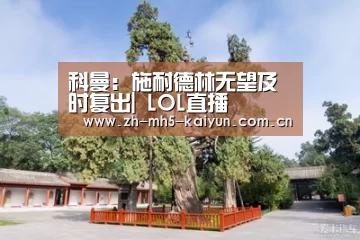 科曼:施耐德林无望及时复出| LOL直播(图1) LOL直播