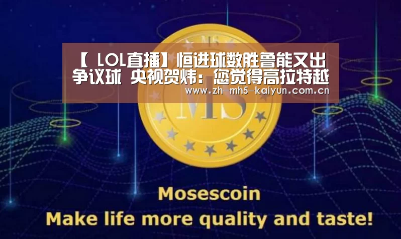 【 LOL直播】恒进球数胜鲁能又出争议球 央视贺炜:您觉得高拉特越位了吗(图2) LOL直播