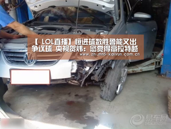 【 LOL直播】恒进球数胜鲁能又出争议球 央视贺炜:您觉得高拉特越位了吗(图4) LOL直播