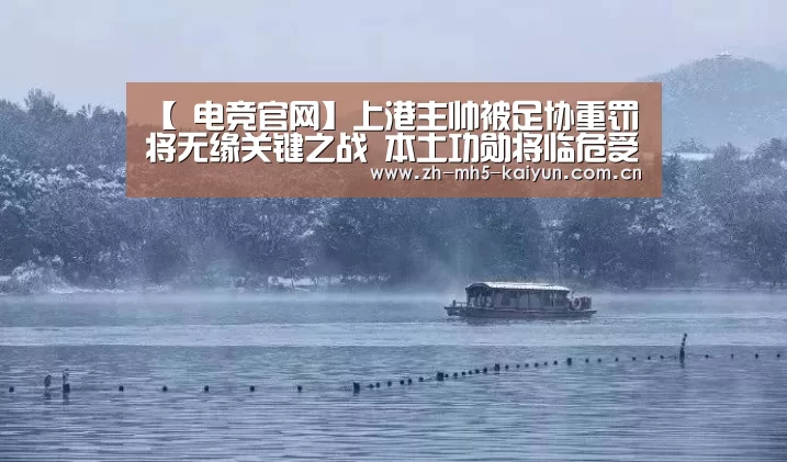 【 电竞官网】上港主帅被足协重罚将无缘关键之战 本土功勋将临危受命坐镇指挥(图4) 开云电竞