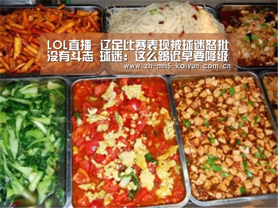 LOL直播-辽足比赛表现被球迷怒批没有斗志 球迷:这么踢迟早要降级到中乙(图1) LOL直播