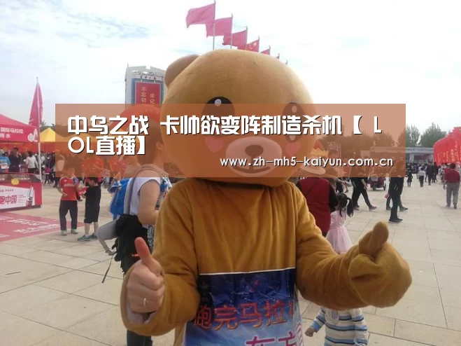 中乌之战 卡帅欲变阵制造杀机【 LOL直播】(图2) 电竞官网