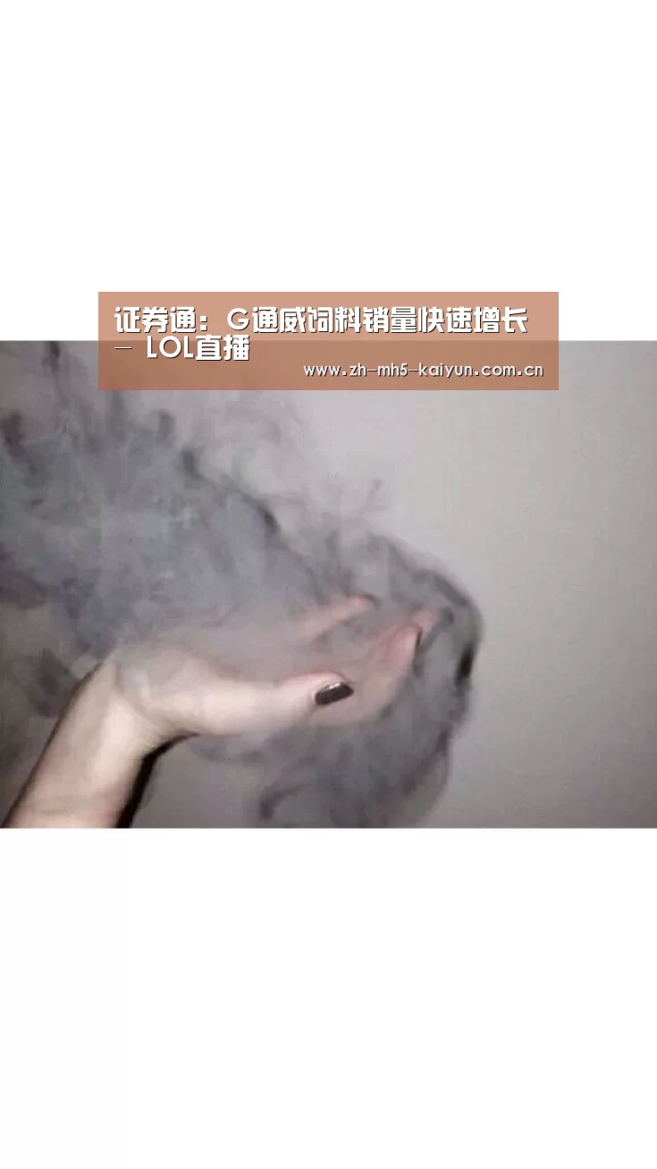 证券通:G通威饲料销量快速增长- LOL直播(图1) LOL直播
