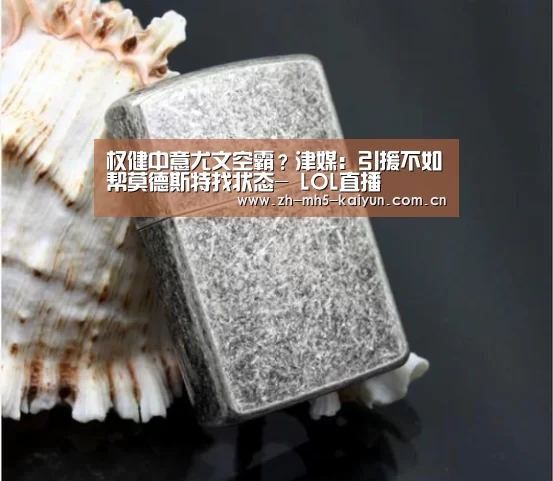 权健中意尤文空霸?津媒:引援不如帮莫德斯特找状态- LOL直播(图4) 开云电竞
