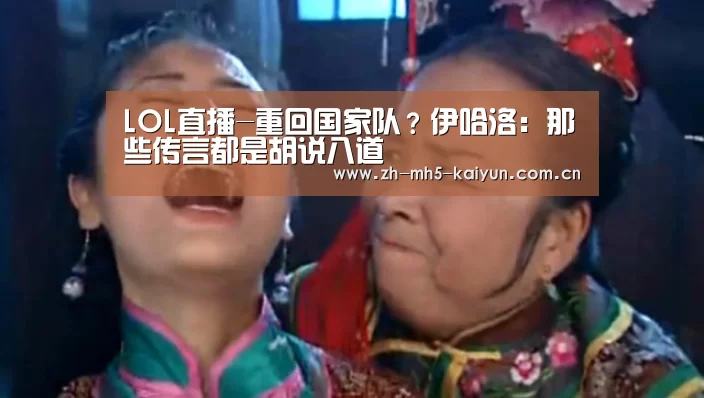 LOL直播-重回国家队?伊哈洛:那些传言都是胡说八道(图2) 电竞官网